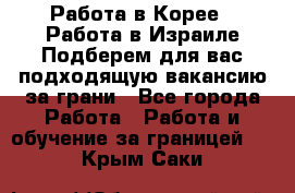  Работа в Корее I Работа в Израиле Подберем для вас подходящую вакансию за грани - Все города Работа » Работа и обучение за границей   . Крым,Саки